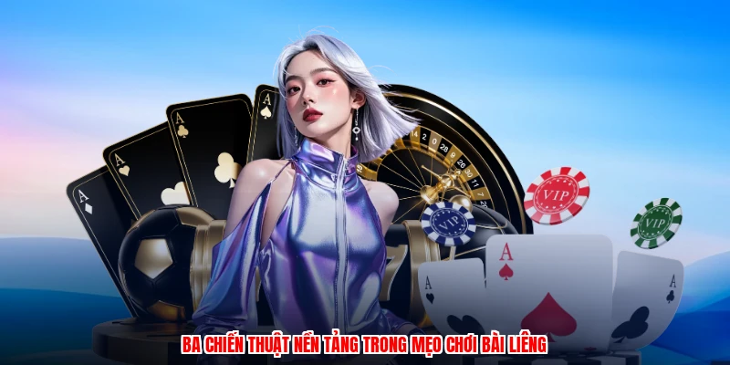 Ba chiến thuật nền tảng trong mẹo chơi bài liêng
