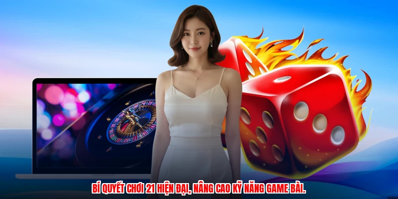 Bí quyết chơi 21 hiện đại, nâng cao kỹ năng game bài.