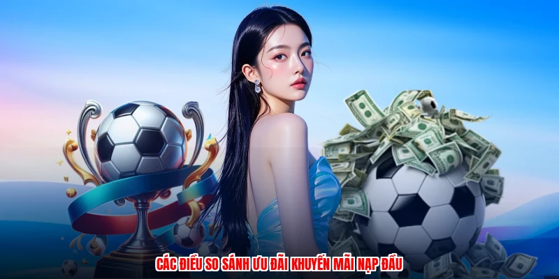 Các điều so sánh ưu đãi khuyến mãi nạp đầu
