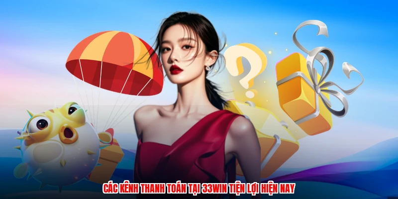 Các kênh thanh toán tại 33Win tiện lợi hiện nay