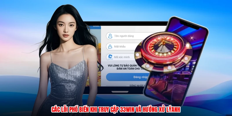 Các lỗi phổ biến khi truy cập 33Win và hướng xử lýanh