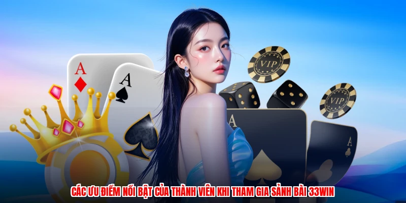 Các ưu điểm nổi bật của thành viên khi tham gia sảnh bài 33Win