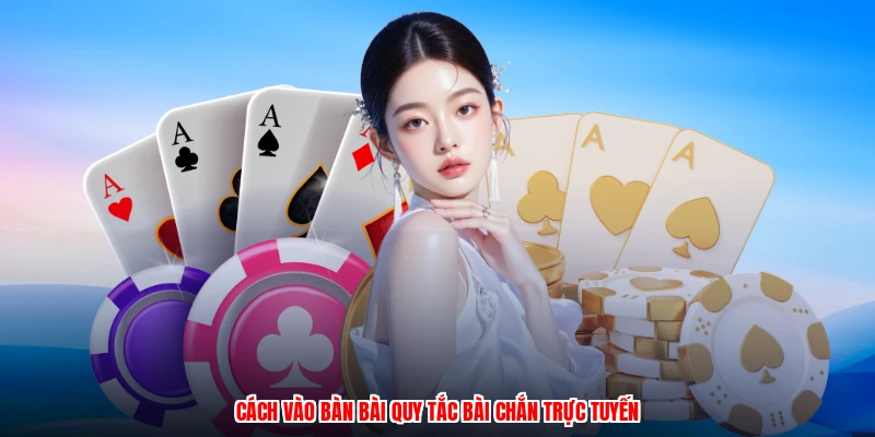 Cách vào bàn bài quy tắc bài chắn trực tuyến