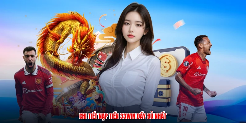 Chi tiết nạp tiền 33Win đầy đủ nhất