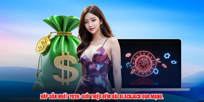Hấp dẫn nhất 2026: giới thiệu đếm bài blackjack qua mạng.