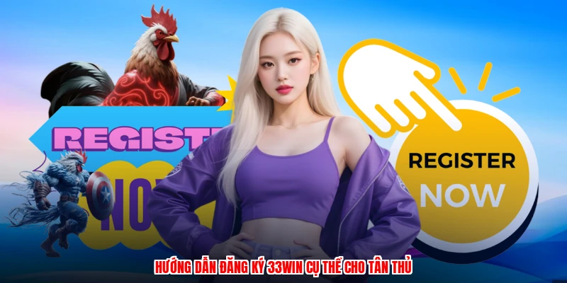 Hướng dẫn đăng ký 33Win cụ thể cho tân thủ