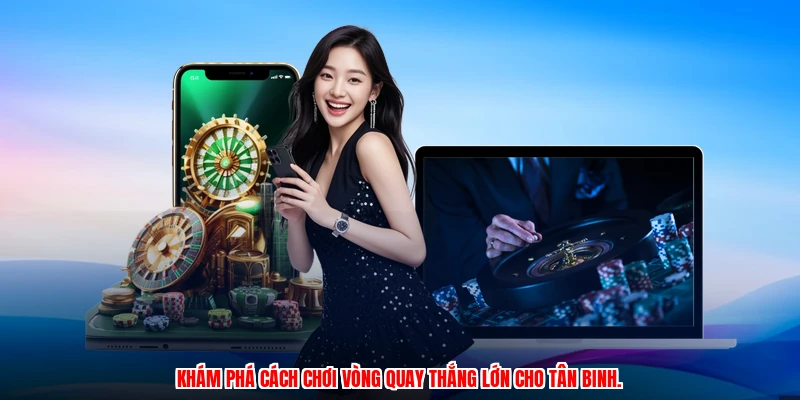 Khám phá cách chơi vòng quay thắng lớn cho tân binh.