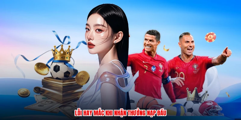 Lỗi hay mắc khi nhận thưởng nạp đầu