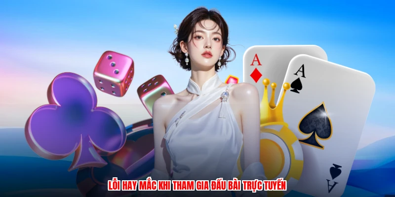 Lỗi hay mắc khi tham gia đấu bài trực tuyến