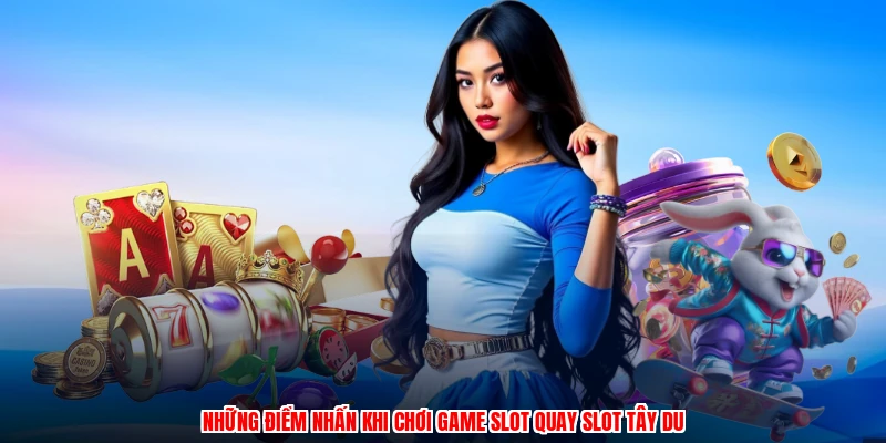 Những điểm nhấn khi chơi game slot quay slot tây du