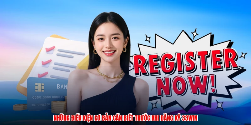 Những điều kiện cơ bản cần biết trước khi đăng ký 33Win