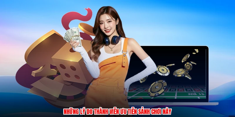 Những lý do thành viên ưu tiên sảnh chơi này