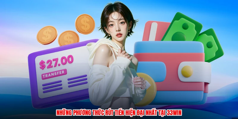 Những phương thức rút tiền hiện đại nhất tại 33Win