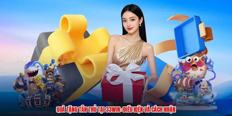 Quà Tặng Tân Thủ Tại 33Win: Điều Kiện Và Cách Nhận