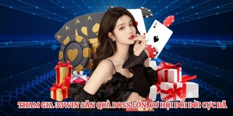 Tham gia 33Win săn quà boss lớn, cơ hội đổi đời cực đã