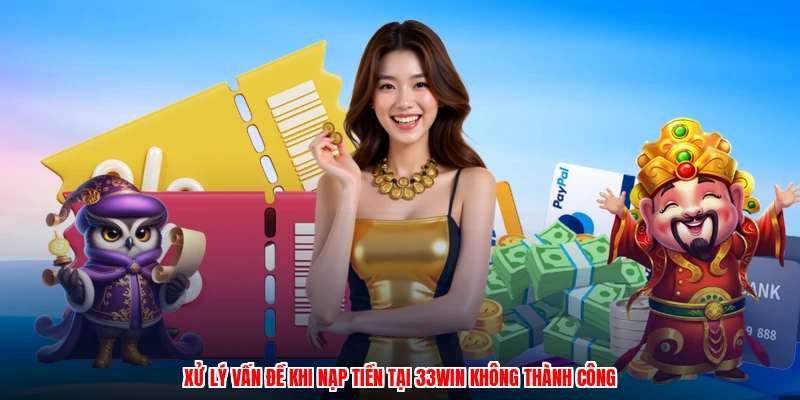 Xử lý vấn đề khi nạp tiền tại 33Win không thành công